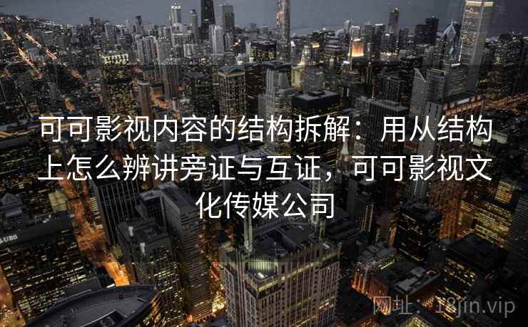 可可影视内容的结构拆解：用从结构上怎么辨讲旁证与互证，可可影视文化传媒公司