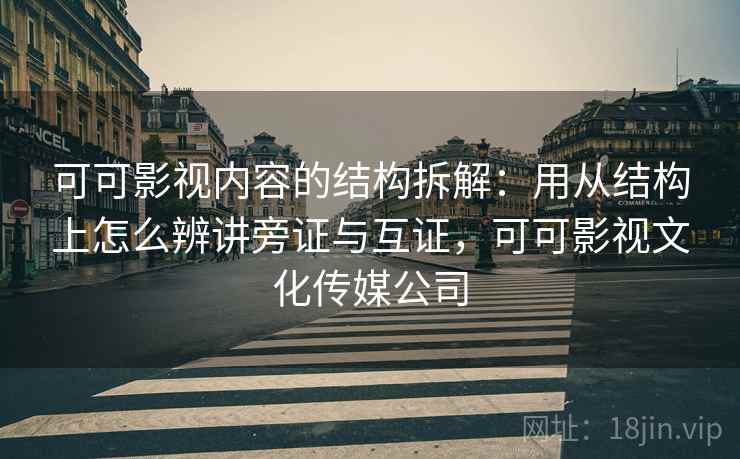 可可影视内容的结构拆解：用从结构上怎么辨讲旁证与互证，可可影视文化传媒公司