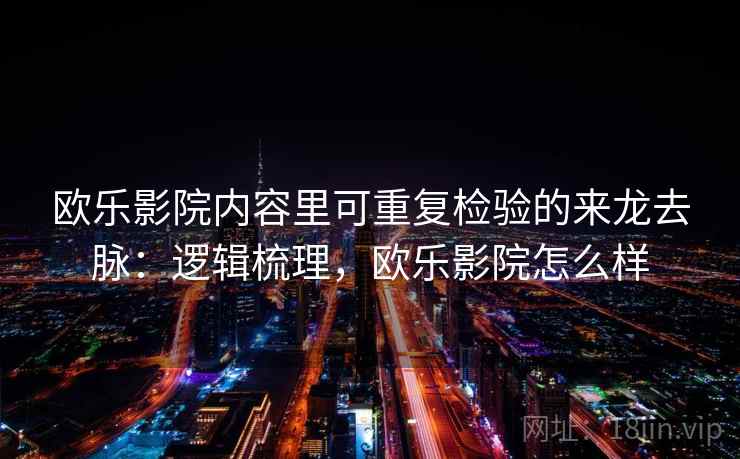 欧乐影院内容里可重复检验的来龙去脉:逻辑梳理,欧乐影院怎么样 欧乐影院内容里可重复检验的来龙去脉:逻辑梳理,欧乐影院怎么样