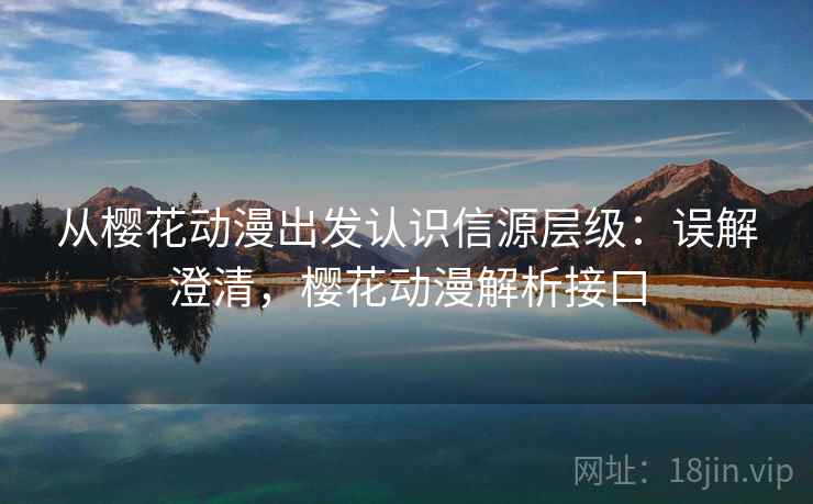 从樱花动漫出发认识信源层级:误解澄清,樱花动漫解析接口 从樱花动漫出发认识信源层级:误解澄清,樱花动漫解析接口