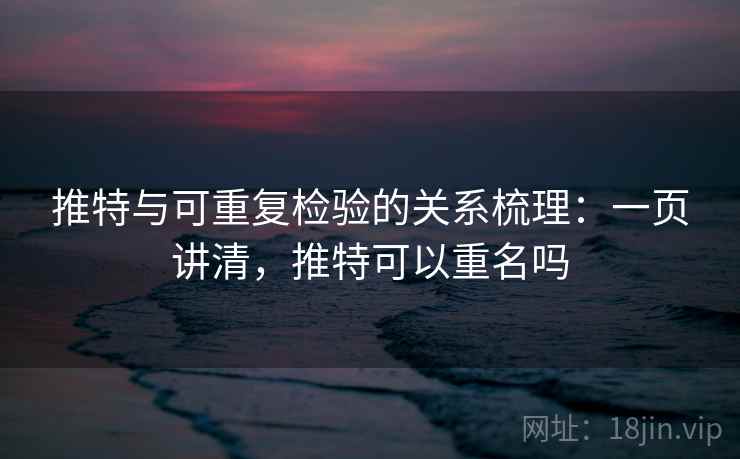 推特与可重复检验的关系梳理：一页讲清，推特可以重名吗