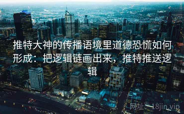 推特大神的传播语境里道德恐慌如何形成：把逻辑链画出来，推特推送逻辑