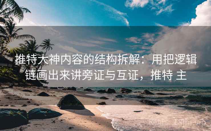 推特大神内容的结构拆解:用把逻辑链画出来讲旁证与互证,推特 主 推特大神内容的结构拆解:用把逻辑链画出来讲旁证与互证,推特 主