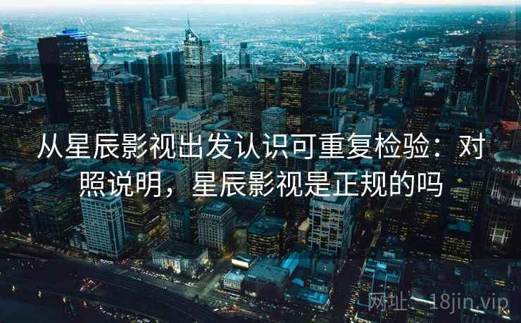 从星辰影视出发认识可重复检验：对照说明，星辰影视是正规的吗