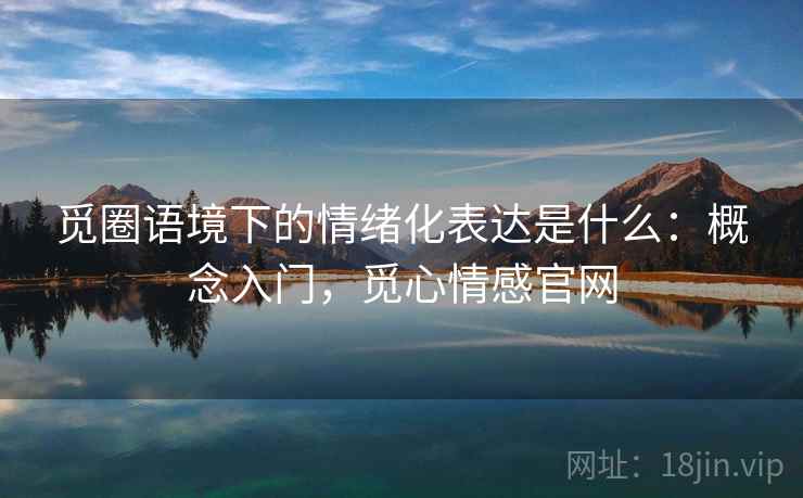 觅圈语境下的情绪化表达是什么：概念入门，觅心情感官网