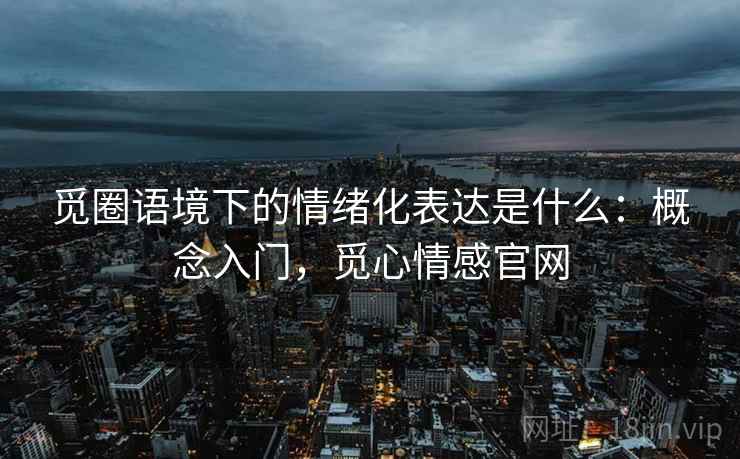 觅圈语境下的情绪化表达是什么：概念入门，觅心情感官网
