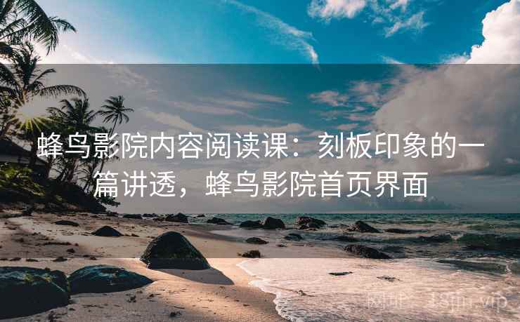 蜂鸟影院内容阅读课：刻板印象的一篇讲透，蜂鸟影院首页界面