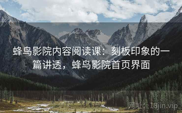蜂鸟影院内容阅读课：刻板印象的一篇讲透，蜂鸟影院首页界面