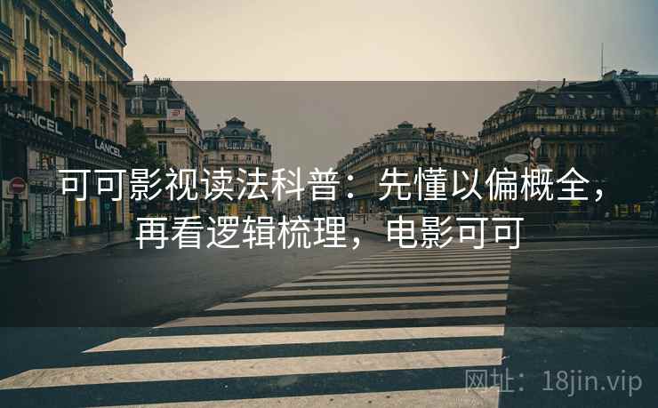 可可影视读法科普：先懂以偏概全，再看逻辑梳理，电影可可