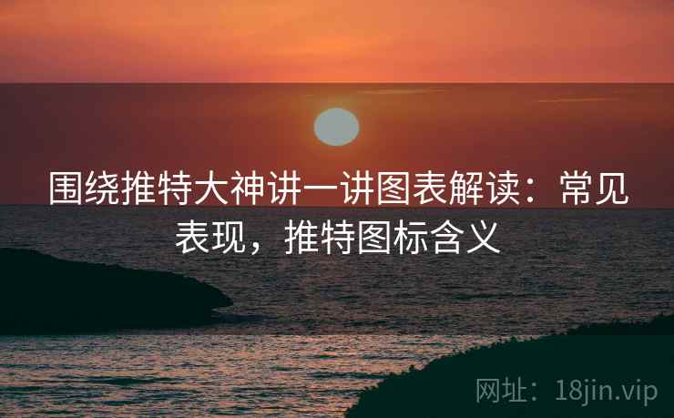 围绕推特大神讲一讲图表解读：常见表现，推特图标含义