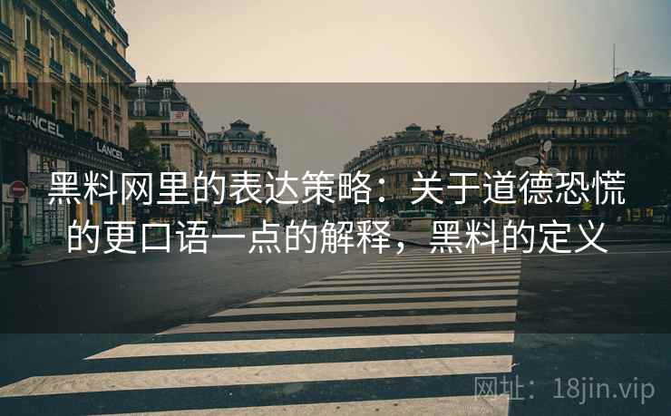 黑料网里的表达策略:关于道德恐慌的更口语一点的解释,黑料的定义 黑料网里的表达策略:关于道德恐慌的更口语一点的解释,黑料的定义