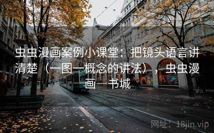 虫虫漫画案例小课堂:把镜头语言讲清楚(一图一概念的讲法),虫虫漫画―书城 虫虫漫画案例小课堂:把镜头语言讲清楚(一图一概念的讲法),虫虫漫画―书城