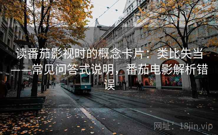 读番茄影视时的概念卡片:类比失当——常见问答式说明,番茄电影解析错误 读番茄影视时的概念卡片:类比失当——常见问答式说明,番茄电影解析错误