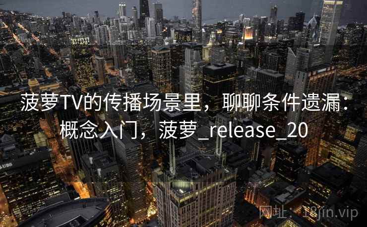 菠萝TV的传播场景里,聊聊条件遗漏:概念入门,菠萝_release_20 菠萝TV的传播场景里,聊聊条件遗漏:概念入门,菠萝_release_20