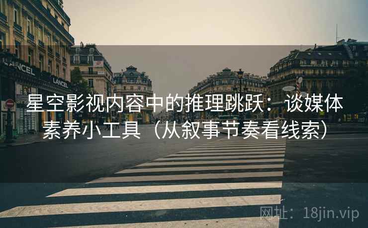 星空影视内容中的推理跳跃:谈媒体素养小工具(从叙事节奏看线索) 星空影视内容中的推理跳跃:谈媒体素养小工具(从叙事节奏看线索)