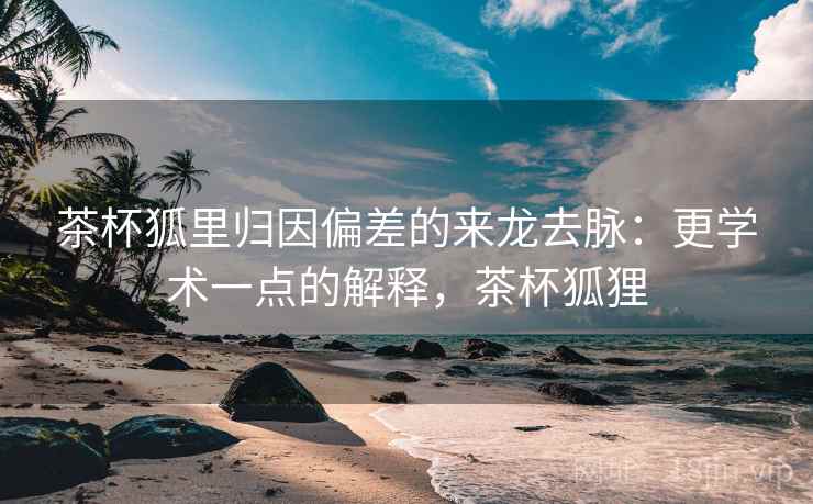茶杯狐里归因偏差的来龙去脉:更学术一点的解释,茶杯狐狸 茶杯狐里归因偏差的来龙去脉:更学术一点的解释,茶杯狐狸