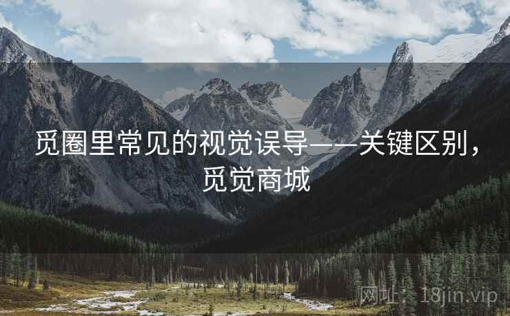 觅圈里常见的视觉误导——关键区别，觅觉商城