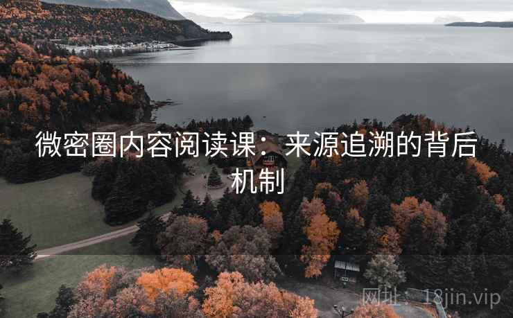 微密圈内容阅读课：来源追溯的背后机制