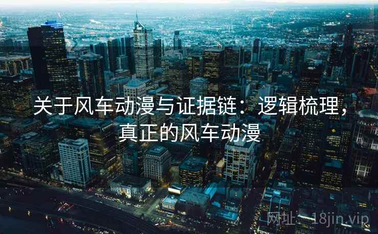 关于风车动漫与证据链:逻辑梳理,真正的风车动漫 关于风车动漫与证据链:逻辑梳理,真正的风车动漫