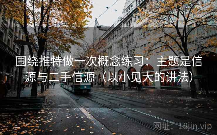 围绕推特做一次概念练习：主题是信源与二手信源（以小见大的讲法）