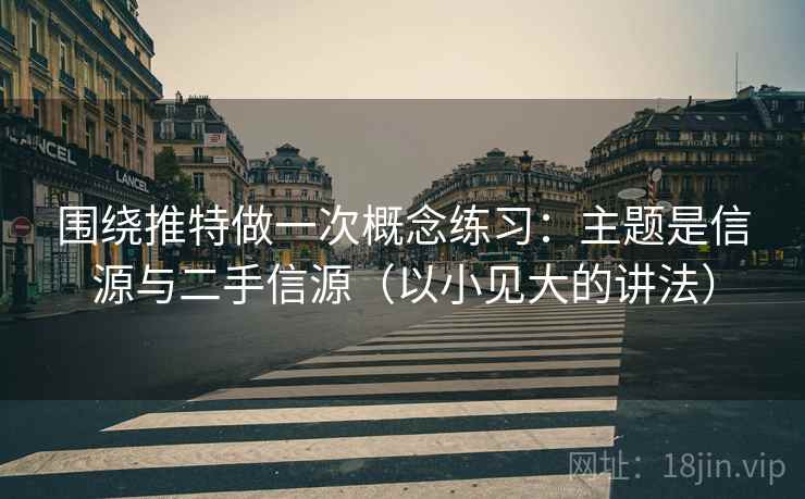 围绕推特做一次概念练习：主题是信源与二手信源（以小见大的讲法）
