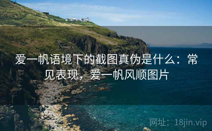 爱一帆语境下的截图真伪是什么：常见表现，爱一帆风顺图片